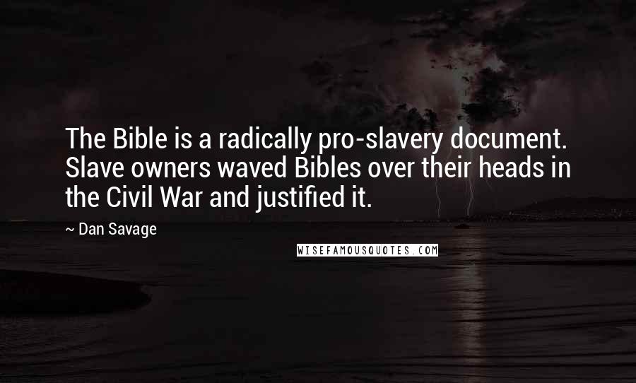 Dan Savage Quotes: The Bible is a radically pro-slavery document. Slave owners waved Bibles over their heads in the Civil War and justified it.