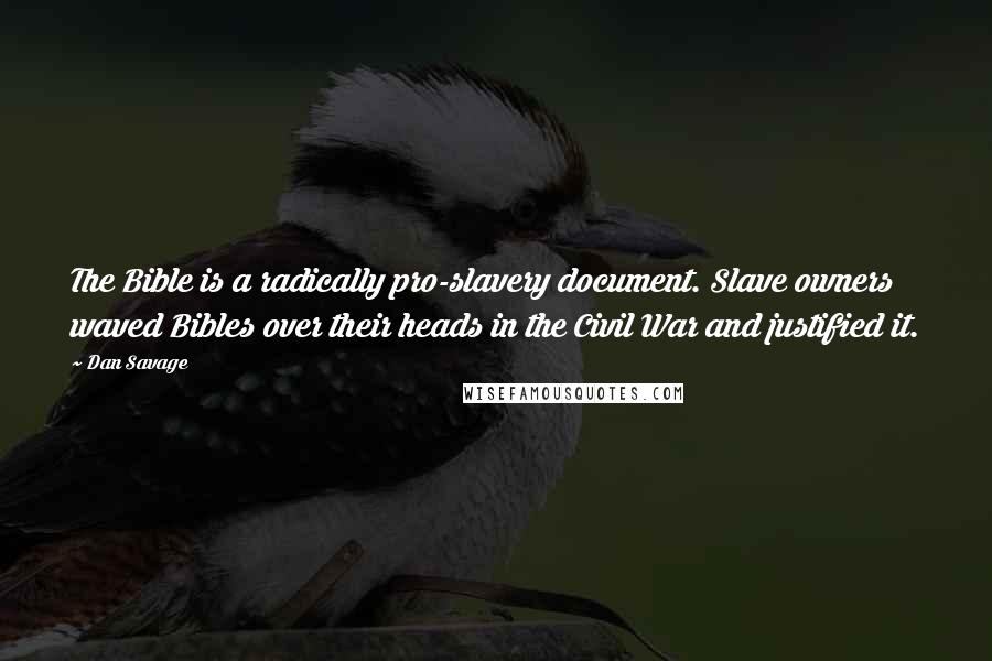 Dan Savage Quotes: The Bible is a radically pro-slavery document. Slave owners waved Bibles over their heads in the Civil War and justified it.