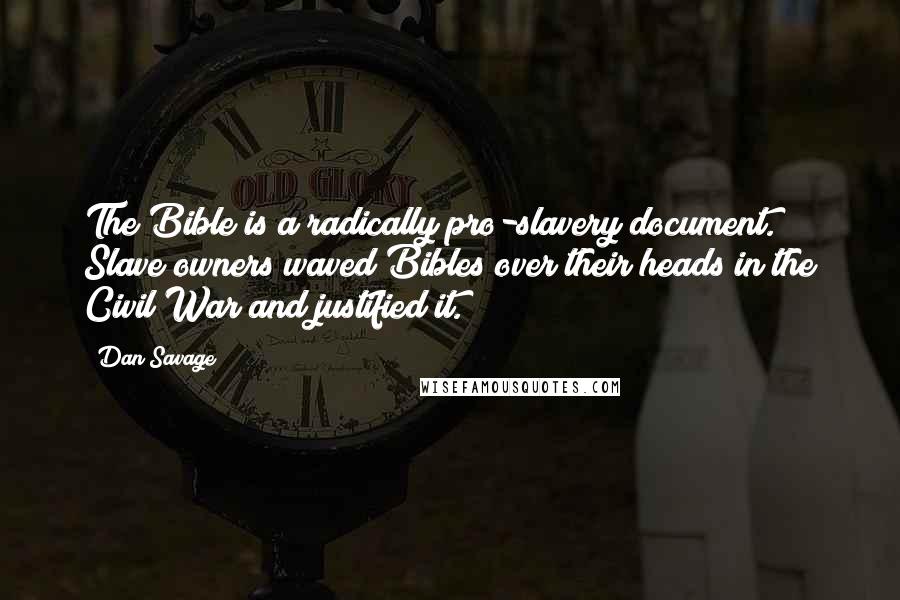 Dan Savage Quotes: The Bible is a radically pro-slavery document. Slave owners waved Bibles over their heads in the Civil War and justified it.