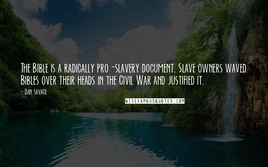 Dan Savage Quotes: The Bible is a radically pro-slavery document. Slave owners waved Bibles over their heads in the Civil War and justified it.
