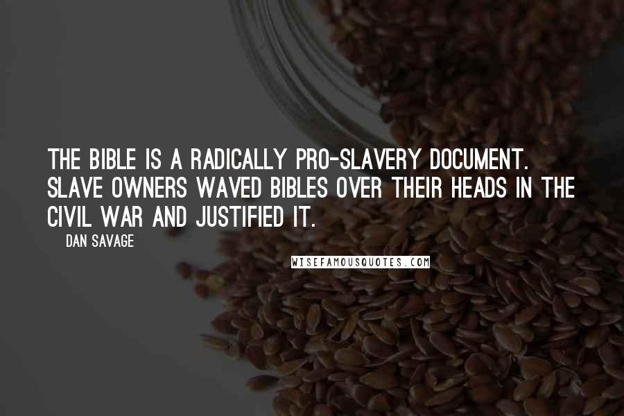 Dan Savage Quotes: The Bible is a radically pro-slavery document. Slave owners waved Bibles over their heads in the Civil War and justified it.