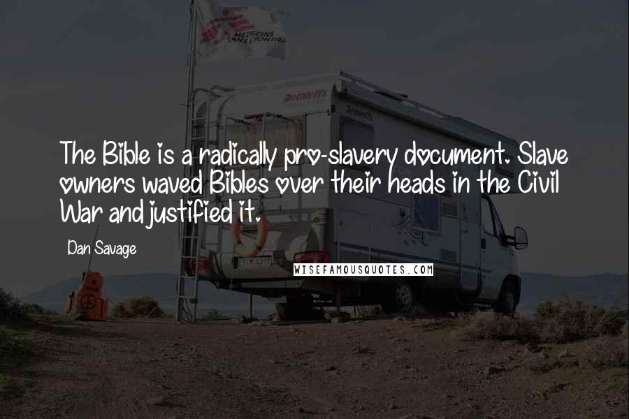 Dan Savage Quotes: The Bible is a radically pro-slavery document. Slave owners waved Bibles over their heads in the Civil War and justified it.