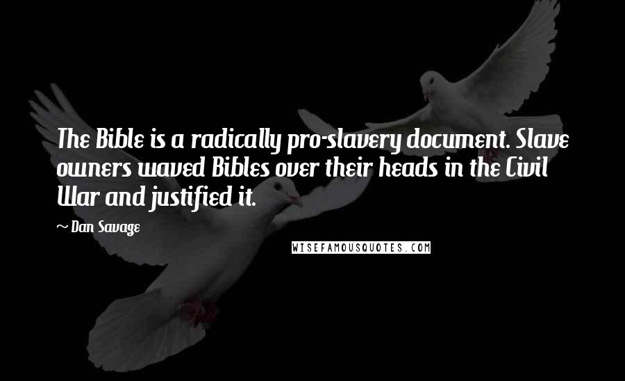 Dan Savage Quotes: The Bible is a radically pro-slavery document. Slave owners waved Bibles over their heads in the Civil War and justified it.