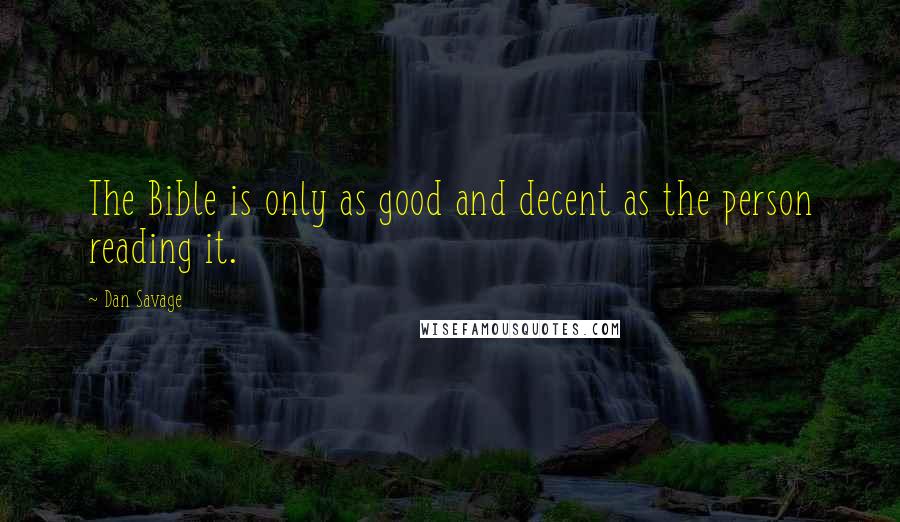 Dan Savage Quotes: The Bible is only as good and decent as the person reading it.
