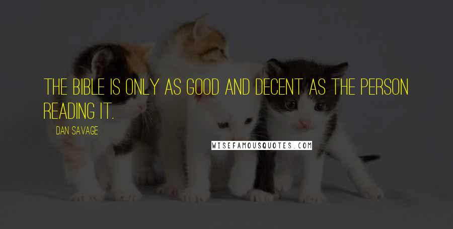 Dan Savage Quotes: The Bible is only as good and decent as the person reading it.