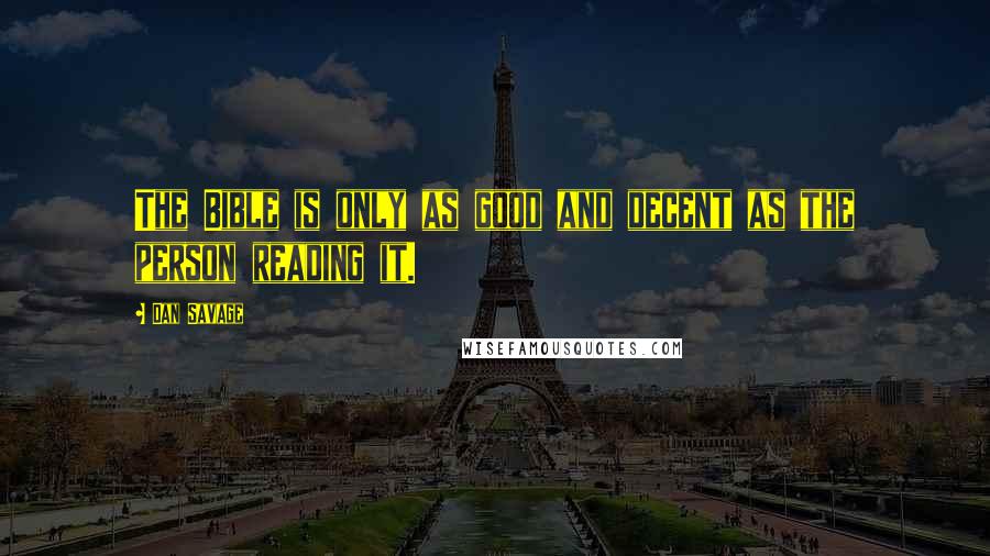Dan Savage Quotes: The Bible is only as good and decent as the person reading it.