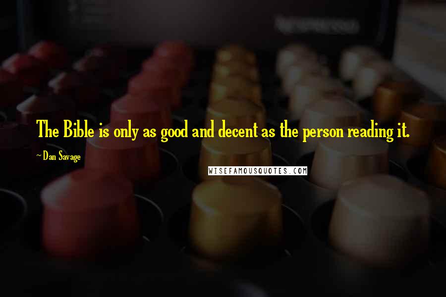 Dan Savage Quotes: The Bible is only as good and decent as the person reading it.
