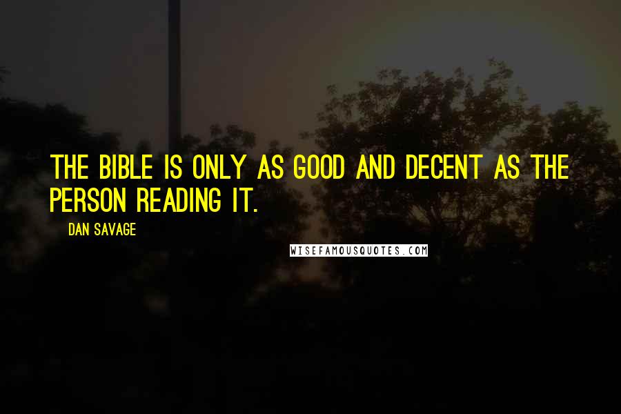 Dan Savage Quotes: The Bible is only as good and decent as the person reading it.