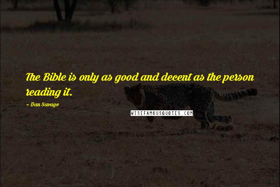 Dan Savage Quotes: The Bible is only as good and decent as the person reading it.