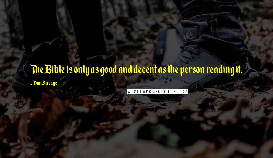 Dan Savage Quotes: The Bible is only as good and decent as the person reading it.