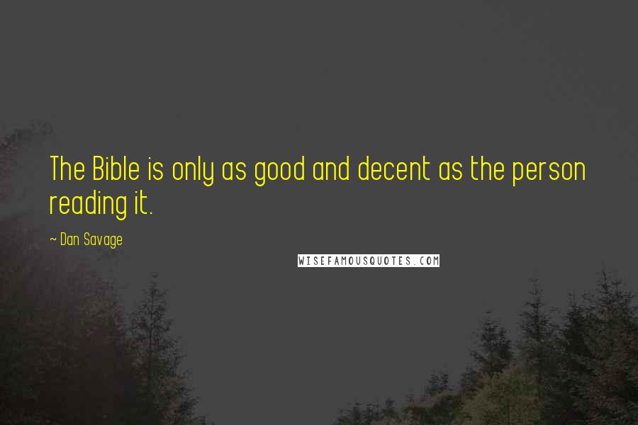 Dan Savage Quotes: The Bible is only as good and decent as the person reading it.