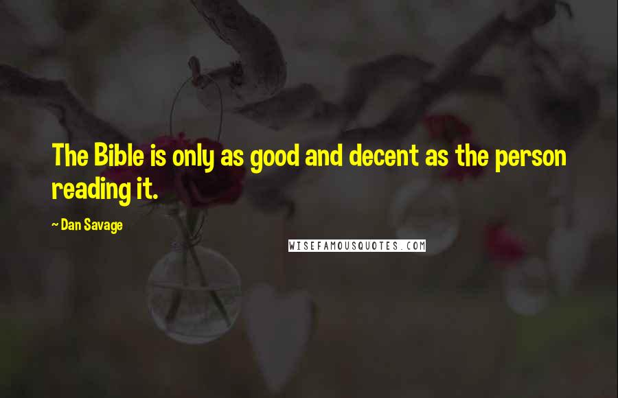 Dan Savage Quotes: The Bible is only as good and decent as the person reading it.