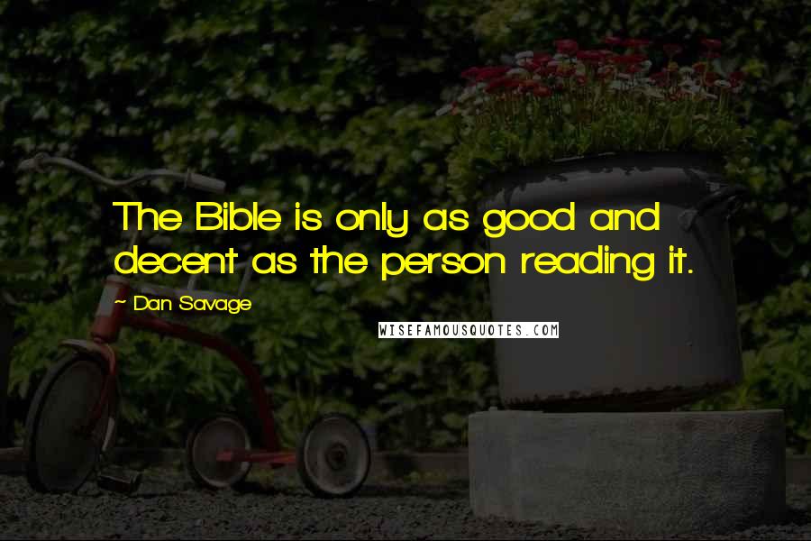 Dan Savage Quotes: The Bible is only as good and decent as the person reading it.