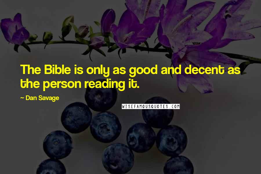 Dan Savage Quotes: The Bible is only as good and decent as the person reading it.