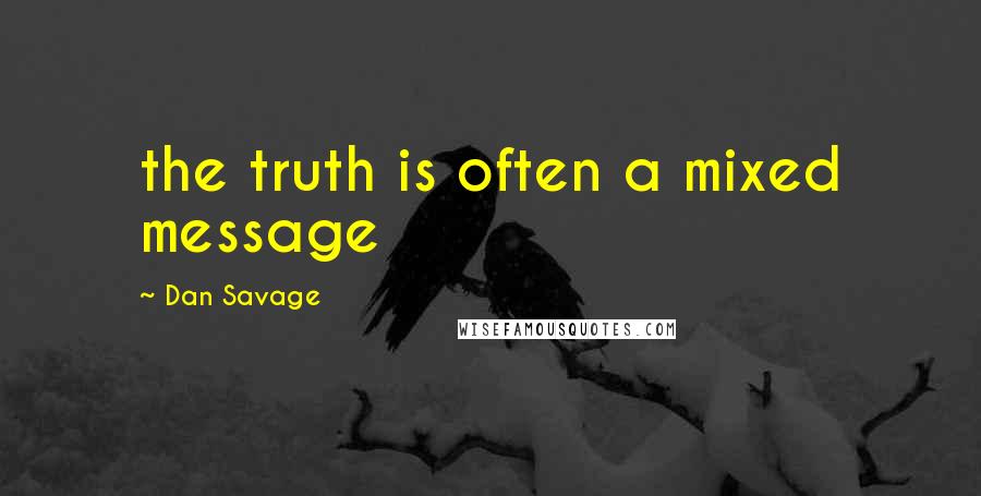 Dan Savage Quotes: the truth is often a mixed message