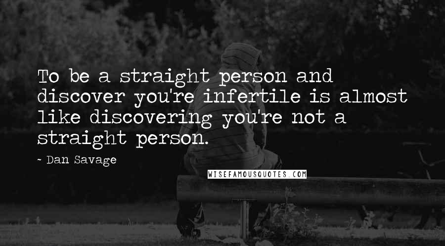 Dan Savage Quotes: To be a straight person and discover you're infertile is almost like discovering you're not a straight person.
