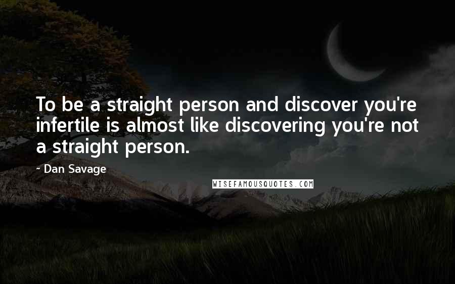 Dan Savage Quotes: To be a straight person and discover you're infertile is almost like discovering you're not a straight person.