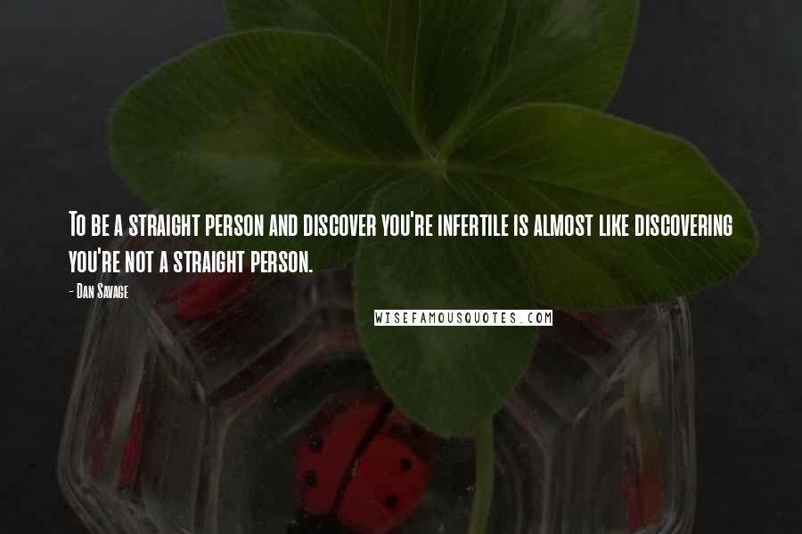 Dan Savage Quotes: To be a straight person and discover you're infertile is almost like discovering you're not a straight person.