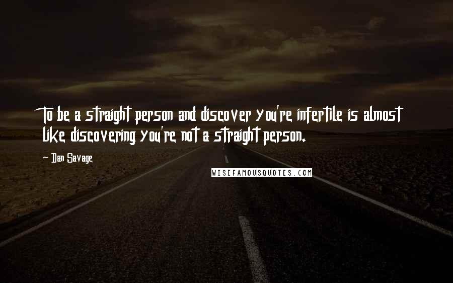 Dan Savage Quotes: To be a straight person and discover you're infertile is almost like discovering you're not a straight person.