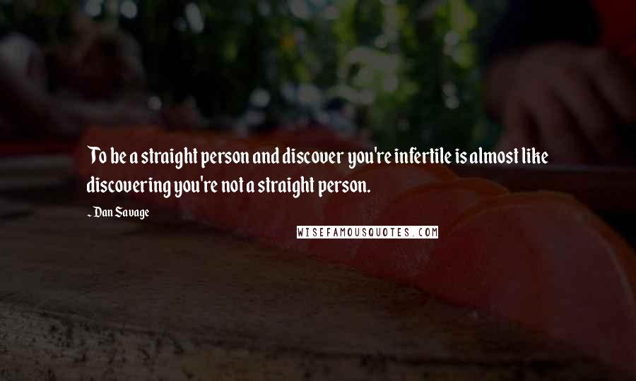 Dan Savage Quotes: To be a straight person and discover you're infertile is almost like discovering you're not a straight person.