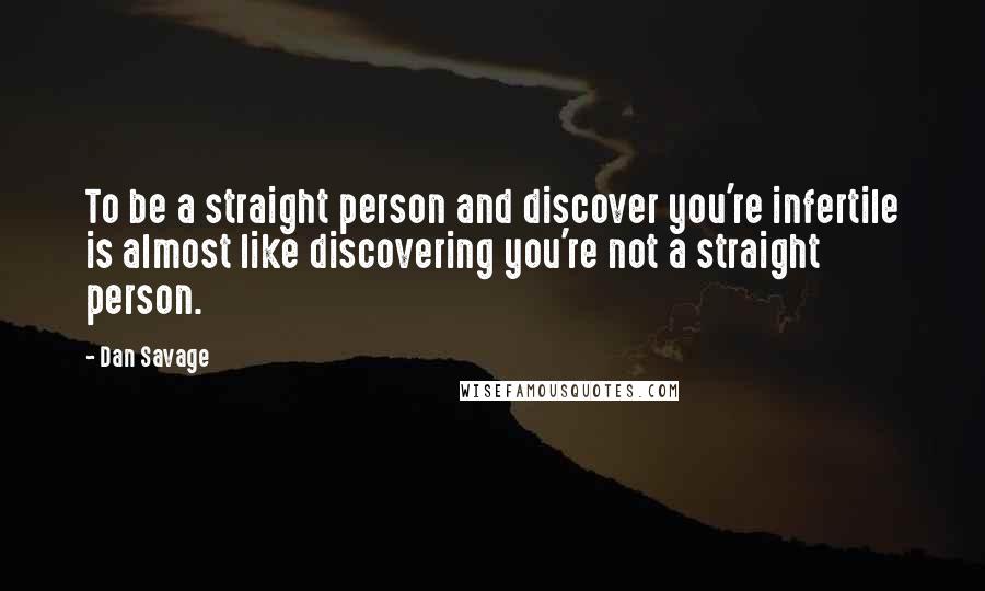 Dan Savage Quotes: To be a straight person and discover you're infertile is almost like discovering you're not a straight person.