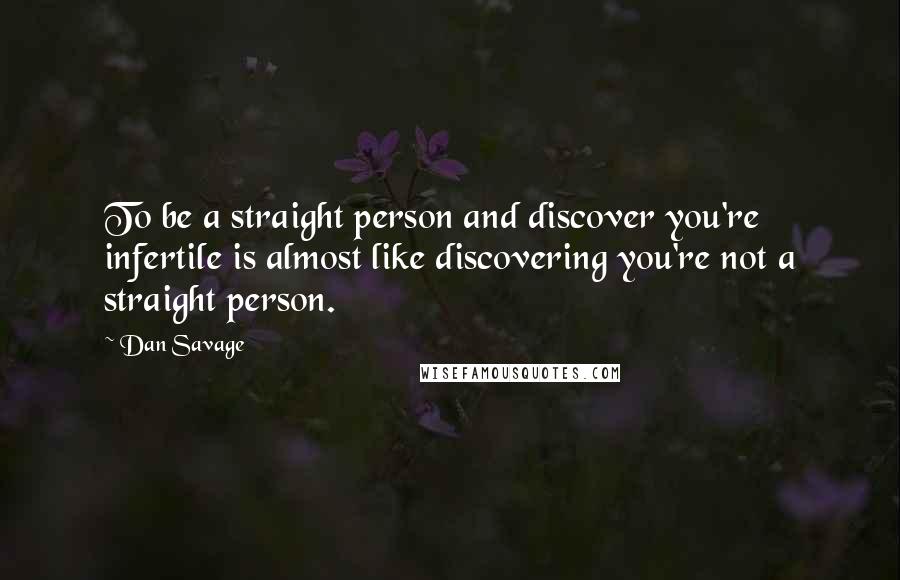 Dan Savage Quotes: To be a straight person and discover you're infertile is almost like discovering you're not a straight person.