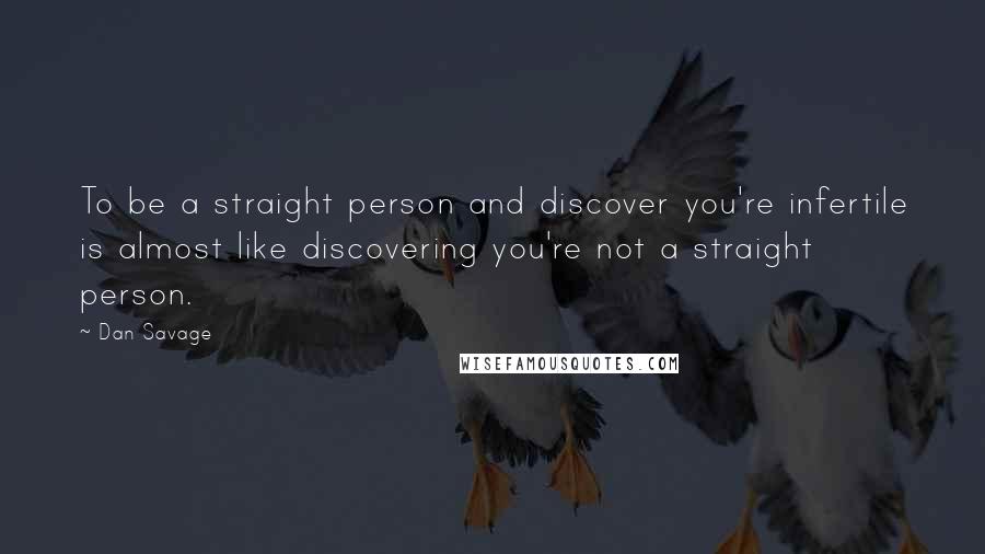 Dan Savage Quotes: To be a straight person and discover you're infertile is almost like discovering you're not a straight person.