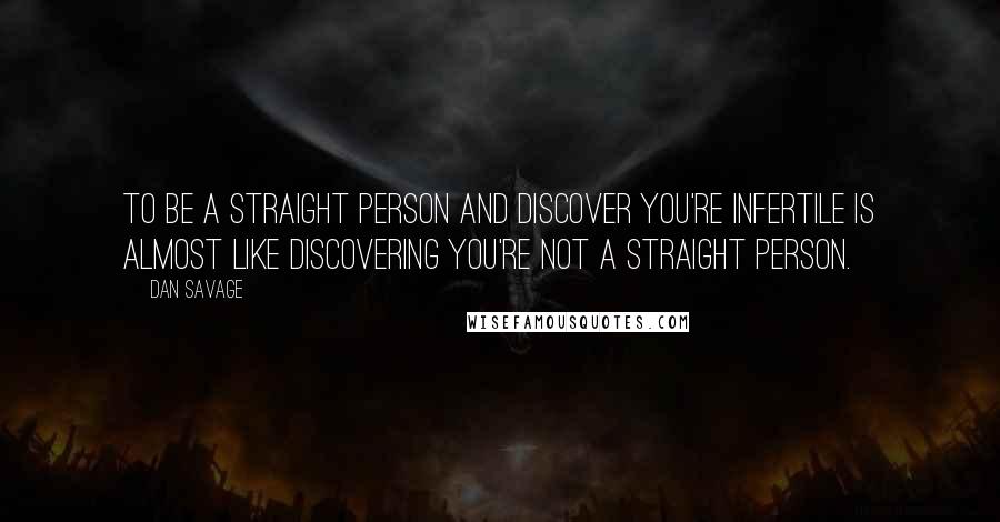 Dan Savage Quotes: To be a straight person and discover you're infertile is almost like discovering you're not a straight person.