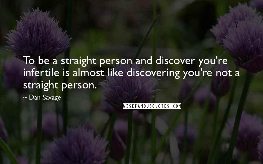 Dan Savage Quotes: To be a straight person and discover you're infertile is almost like discovering you're not a straight person.
