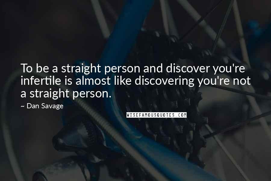 Dan Savage Quotes: To be a straight person and discover you're infertile is almost like discovering you're not a straight person.