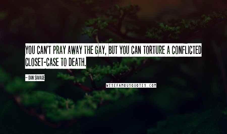 Dan Savage Quotes: You can't pray away the gay, but you can torture a conflicted closet-case to death.