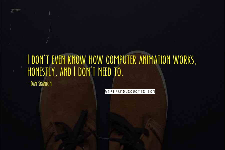 Dan Scanlon Quotes: I don't even know how computer animation works, honestly, and I don't need to.