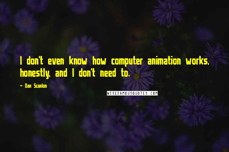 Dan Scanlon Quotes: I don't even know how computer animation works, honestly, and I don't need to.