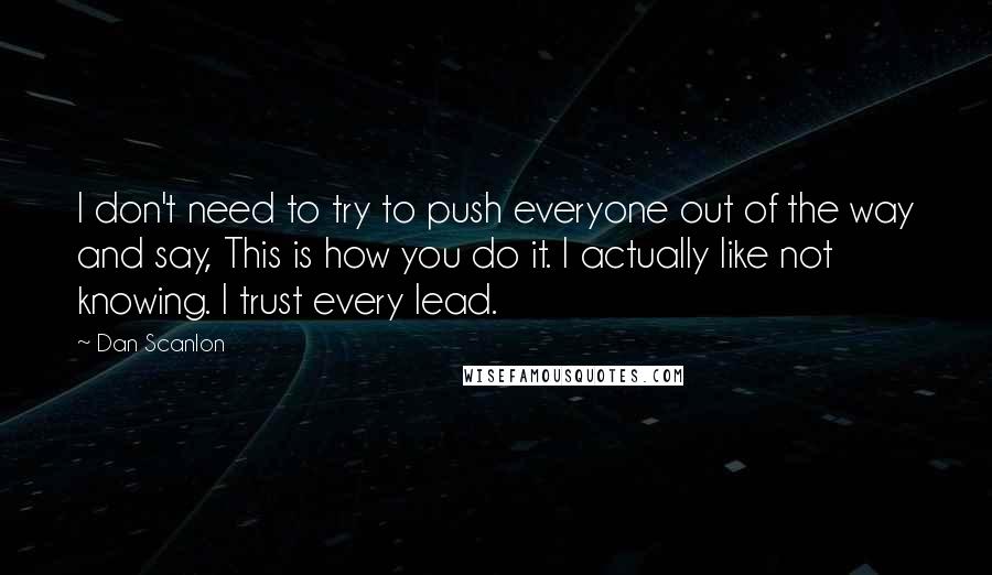 Dan Scanlon Quotes: I don't need to try to push everyone out of the way and say, This is how you do it. I actually like not knowing. I trust every lead.