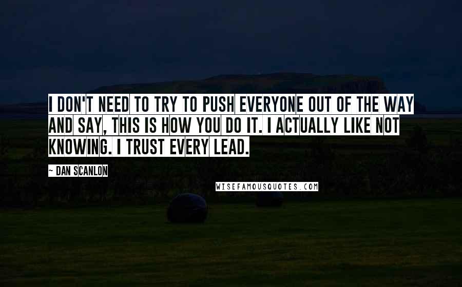 Dan Scanlon Quotes: I don't need to try to push everyone out of the way and say, This is how you do it. I actually like not knowing. I trust every lead.