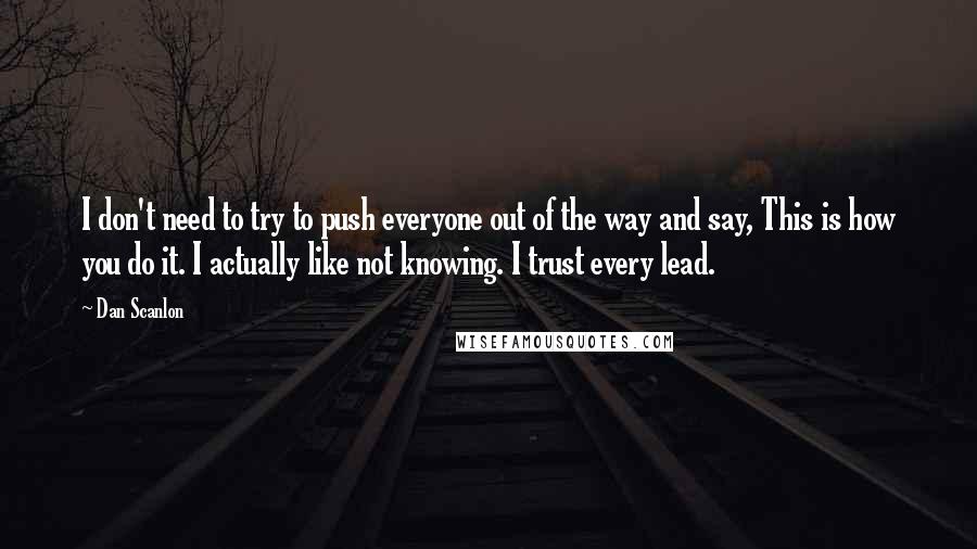 Dan Scanlon Quotes: I don't need to try to push everyone out of the way and say, This is how you do it. I actually like not knowing. I trust every lead.