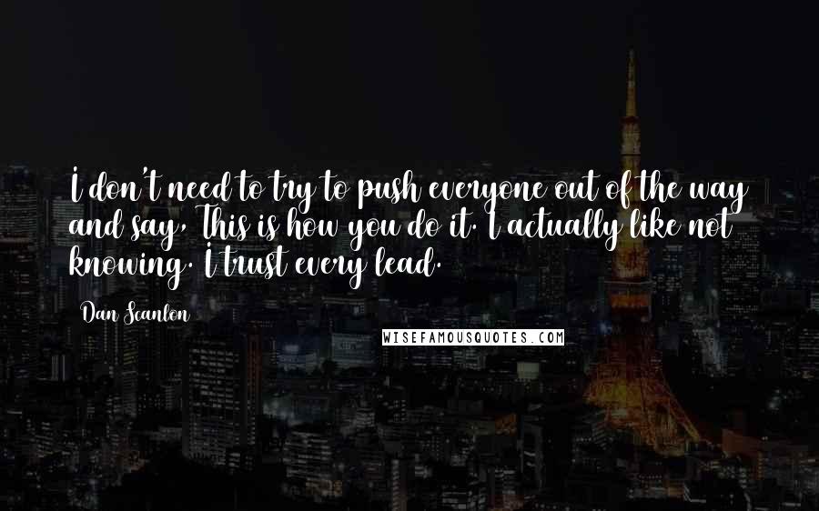 Dan Scanlon Quotes: I don't need to try to push everyone out of the way and say, This is how you do it. I actually like not knowing. I trust every lead.