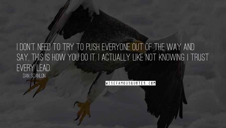 Dan Scanlon Quotes: I don't need to try to push everyone out of the way and say, This is how you do it. I actually like not knowing. I trust every lead.