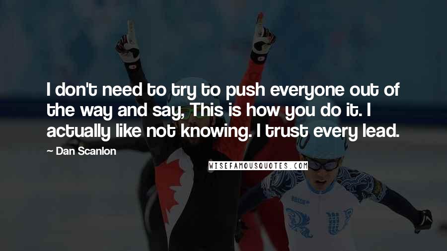 Dan Scanlon Quotes: I don't need to try to push everyone out of the way and say, This is how you do it. I actually like not knowing. I trust every lead.