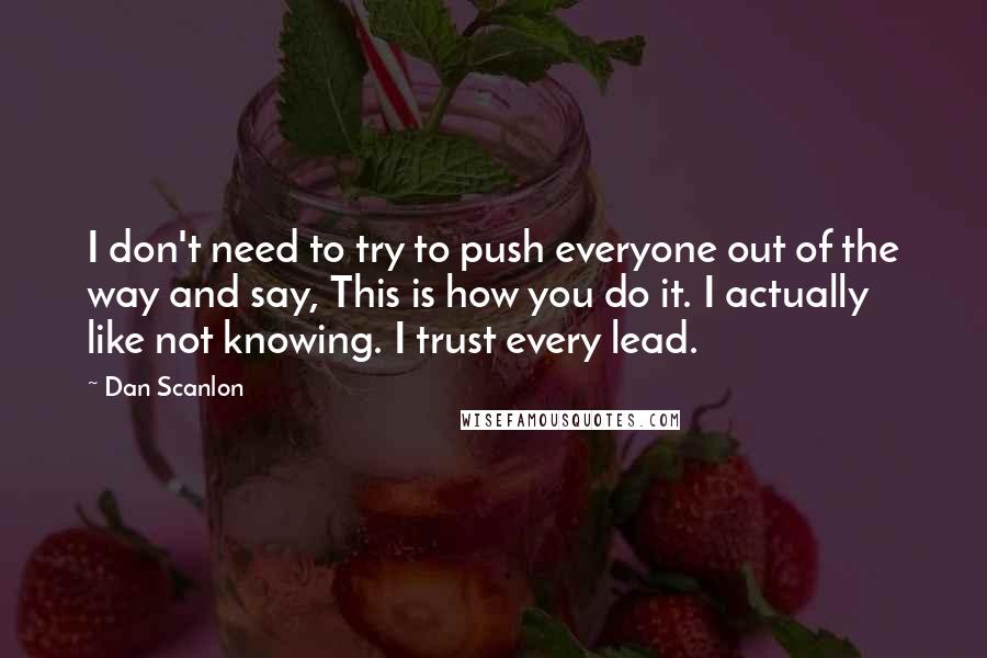 Dan Scanlon Quotes: I don't need to try to push everyone out of the way and say, This is how you do it. I actually like not knowing. I trust every lead.