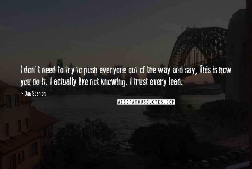 Dan Scanlon Quotes: I don't need to try to push everyone out of the way and say, This is how you do it. I actually like not knowing. I trust every lead.