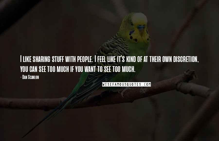 Dan Scanlon Quotes: I like sharing stuff with people. I feel like it's kind of at their own discretion, you can see too much if you want to see too much.