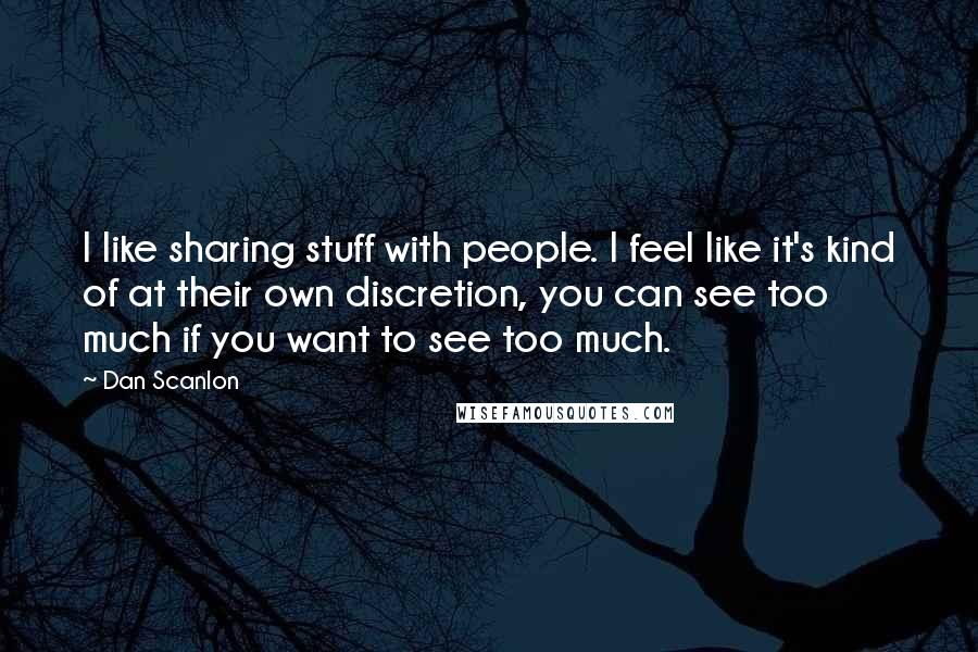 Dan Scanlon Quotes: I like sharing stuff with people. I feel like it's kind of at their own discretion, you can see too much if you want to see too much.