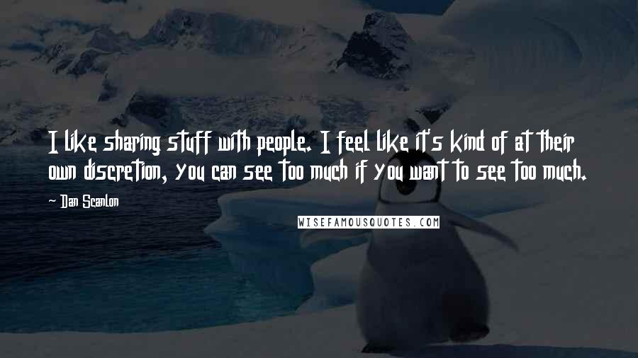 Dan Scanlon Quotes: I like sharing stuff with people. I feel like it's kind of at their own discretion, you can see too much if you want to see too much.