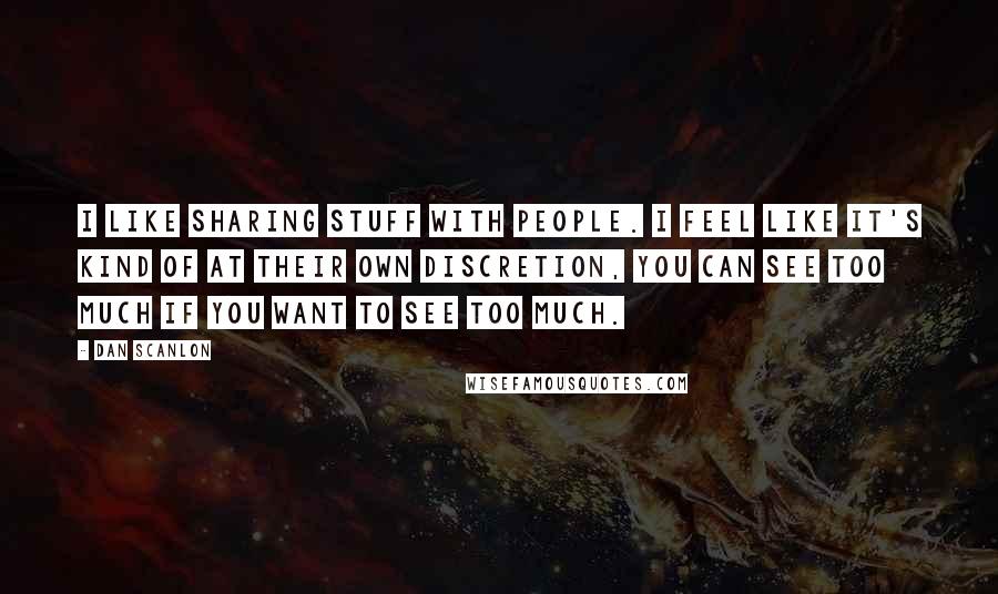 Dan Scanlon Quotes: I like sharing stuff with people. I feel like it's kind of at their own discretion, you can see too much if you want to see too much.