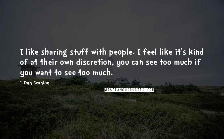 Dan Scanlon Quotes: I like sharing stuff with people. I feel like it's kind of at their own discretion, you can see too much if you want to see too much.