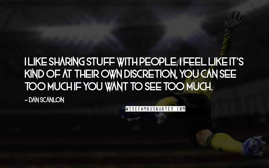 Dan Scanlon Quotes: I like sharing stuff with people. I feel like it's kind of at their own discretion, you can see too much if you want to see too much.