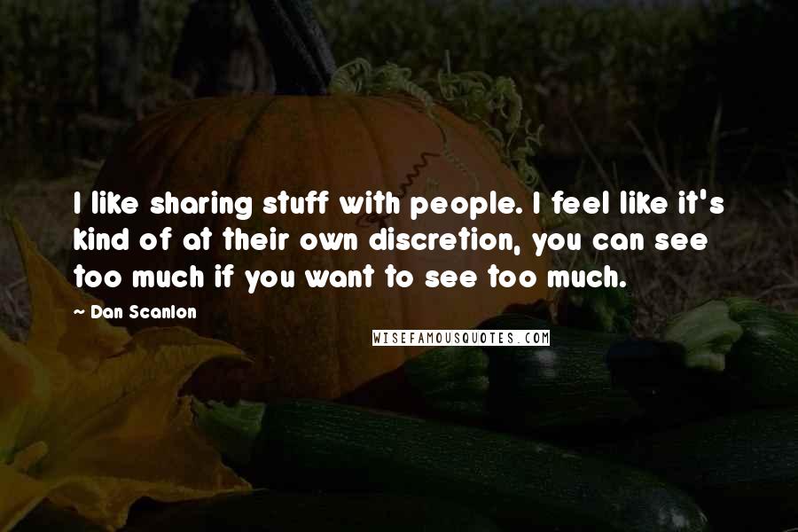Dan Scanlon Quotes: I like sharing stuff with people. I feel like it's kind of at their own discretion, you can see too much if you want to see too much.