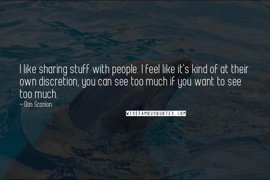 Dan Scanlon Quotes: I like sharing stuff with people. I feel like it's kind of at their own discretion, you can see too much if you want to see too much.