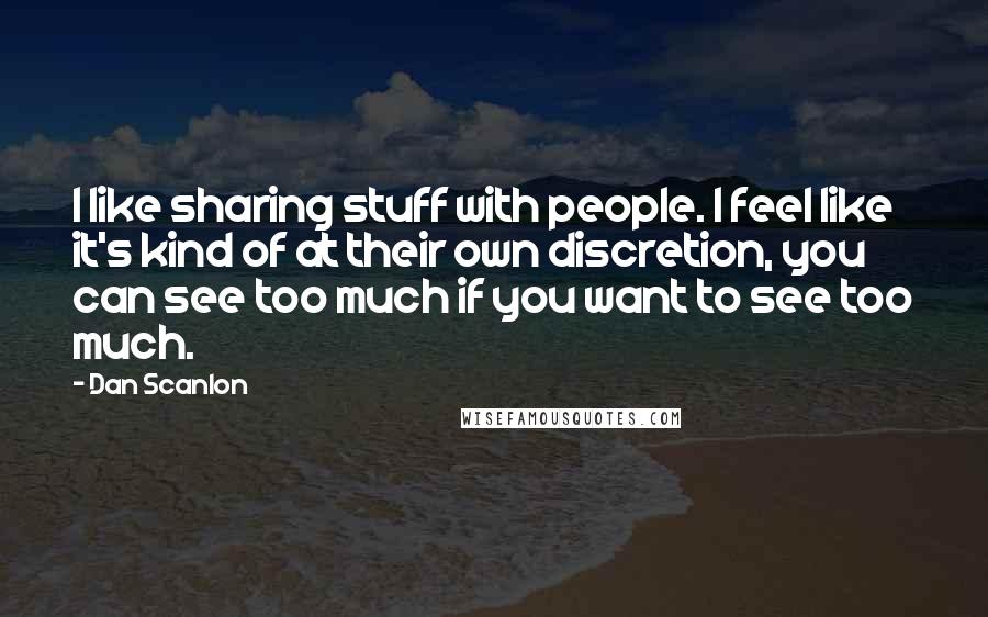 Dan Scanlon Quotes: I like sharing stuff with people. I feel like it's kind of at their own discretion, you can see too much if you want to see too much.